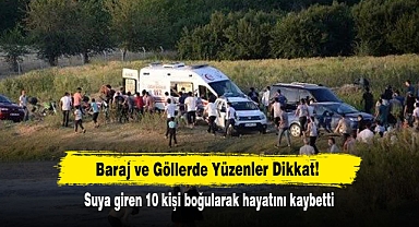 Baraj ve Göllerde Yüzenler Dikkat! Suya giren 10 kişi boğularak hayatını kaybetti