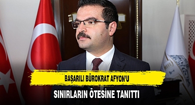 Başarılı Bürokrat Afyon'u Sınırların Ötesine Tanıttı