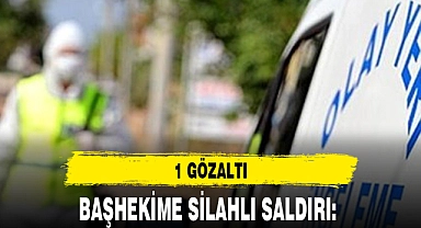 BAŞHEKİME SİLAHLI SALDIRI: