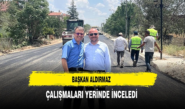 Başkan Aldırmaz Çalışmaları Yerinde İnceledi