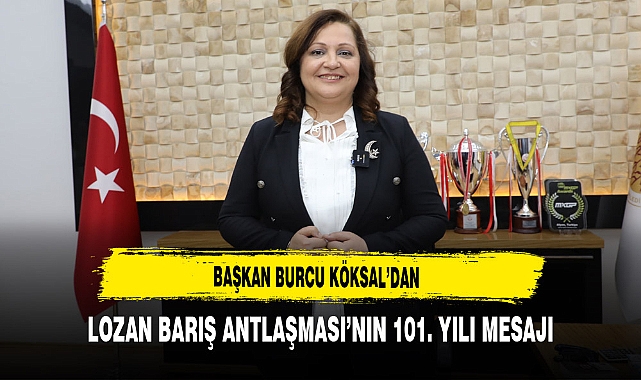 Başkan Burcu Köksal’dan Lozan Barış Antlaşması’nın 101. Yılı Mesajı