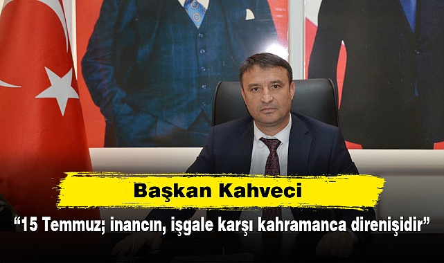 Başkan Kahveci: "15 Temmuz; inancın, işgale karşı kahramanca direnişidir"