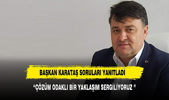 BAŞKAN KARATAŞ :"ÇÖZÜM ODAKLI BİR YAKLAŞIM SERGİLİYORUZ"