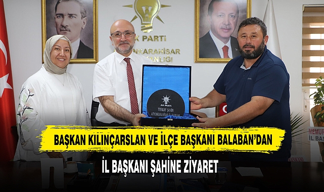 Başkan Kılınçarslan ve İlçe Başkanı Balaban’dan İl Başkanı Şahine Ziyaret