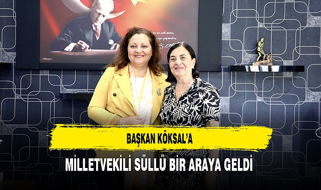 Başkan Köksal'a Milletvekili Süllü Bir Araya Geldi