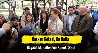 Başkan Köksal, Bu Hafta Beyazıt Mahallesi’ne Konuk Oldu!