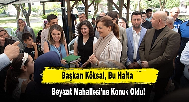  Başkan Köksal, Bu Hafta Beyazıt Mahallesi’ne Konuk Oldu!
