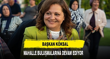 Başkan Köksal Mahalle Buluşmalarına Devam Ediyor