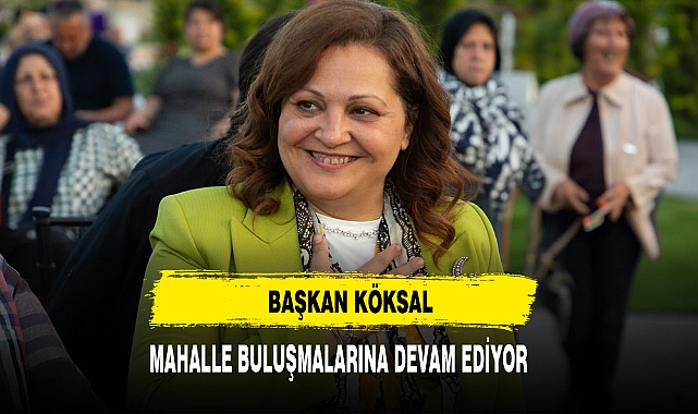 Başkan Köksal Mahalle Buluşmalarına Devam Ediyor