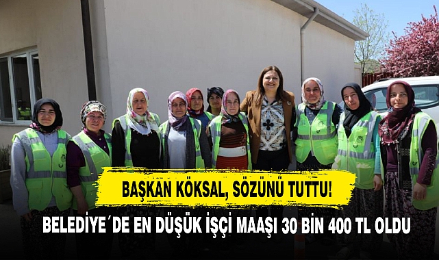 Başkan Köksal Sözünü Tuttu! Belediye´de En Düşük İşçi Maaşı 30 Bin 400 TL Oldu