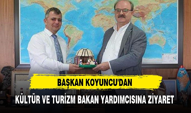 BAŞKAN KOYUNCU'DAN KÜLTÜR VE TURİZM BAKAN YARDIMCISINA ZİYARET