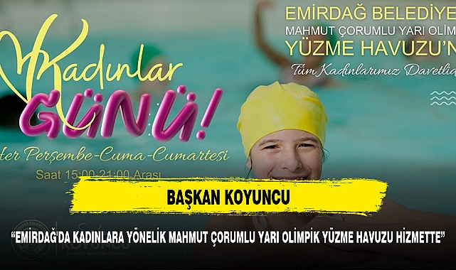 BAŞKAN KOYUNCU: "EMİRDAĞ MAHMUT ÇORUMLU YARI OLİMPİK YÜZME HAVUZU KADINLARIMIZIN HİZMETİNDE"