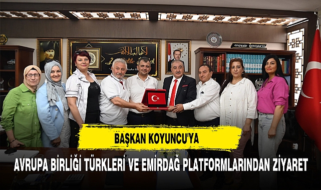 Başkan Koyuncu'ya Avrupa Birliği Türkleri Ve Emirdağ Platformlarından Ziyaret
