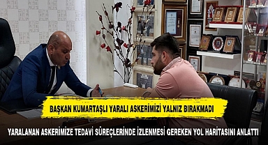 BAŞKAN KUMARTAŞLI YARALI ASKERİMİZİ YALNIZ BIRAKMIYOR