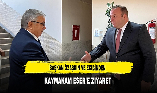 Başkan Özaşkın ve Ekibinden Kaymakam Eser'e Ziyaret