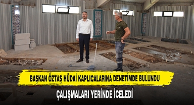 BAŞKAN ÖZTAŞ HÜDAİ KAPLICALARINA DENETİMDE BULUNDU