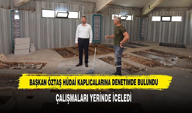 BAŞKAN ÖZTAŞ HÜDAİ KAPLICALARINA DENETİMDE BULUNDU