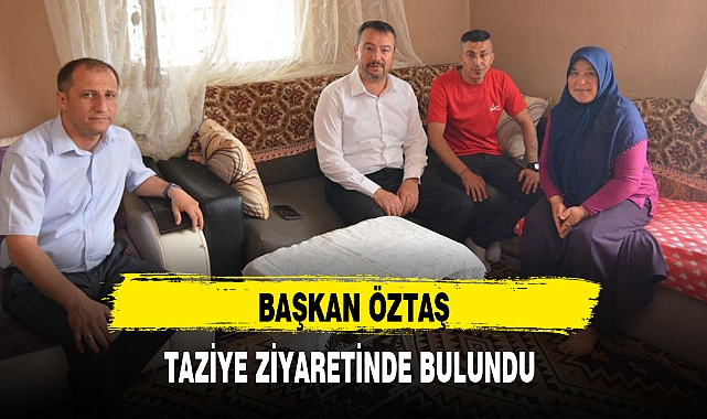 BAŞKAN ÖZTAŞ, TAZİYE ZİYARETİNDE BULUNDU