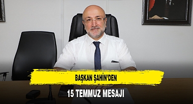 Başkan Şahin'den 15 Temmuz Mesajı