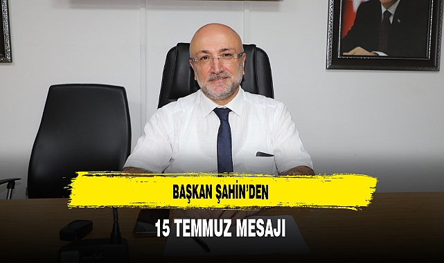Başkan Şahin'den 15 Temmuz Mesajı
