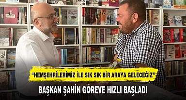 BAŞKAN ŞAHİN GÖREVE HIZLI BAŞLADI