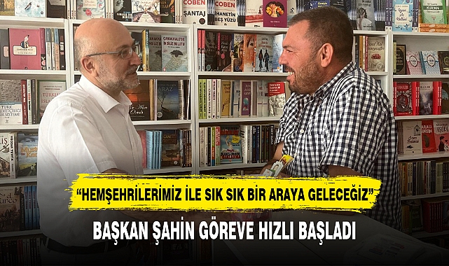 BAŞKAN ŞAHİN GÖREVE HIZLI BAŞLADI