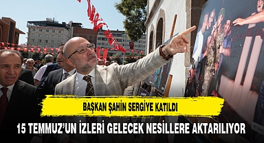 Başkan Şahin Sergiye Katıldı 15 Temmuz’un İzleri Gelecek Nesillere Aktarılıyor