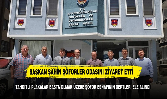 BAŞKAN ŞAHİN ŞÖFORLER ODASINI ZİYARET ETTİ