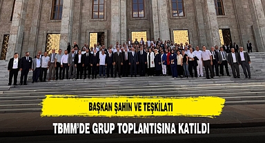 Başkan Şahin ve Teşkilatı TBMM'de Grup Toplantısına Katıldı