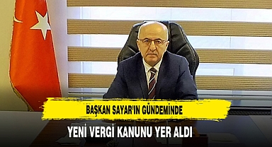 Başkan Sayar'ın Gündeminde Yeni Vergi Kanunu Yer Aldı