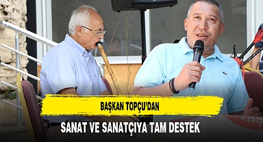 Başkan Topçu’dan Sanat ve Sanatçıya Tam Destek
