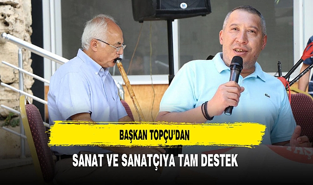 Başkan Topçu’dan Sanat ve Sanatçıya Tam Destek