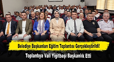 Belediye Başkanları Eğitim Toplantısı Gerçekleştirildi!