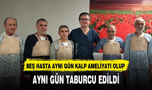 BEŞ HASTA AYNI GÜN KALP AMELİYATI OLUP AYNI GÜN TABURCU EDİLDİ