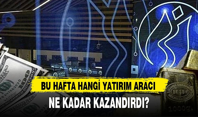 BU HAFTA HANGİ YATIRIM ARACI NE KADAR KAZANDIRDI?