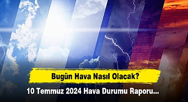 Bugün Hava Nasıl Olacak? 10 Temmuz 2024 Hava Durumu Raporu...
