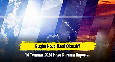 Bugün Hava Nasıl Olacak? 14 Temmuz 2024 Hava Durumu Raporu...
