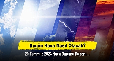 Bugün Hava Nasıl Olacak? 20 Temmuz 2024 Hava Durumu Raporu...