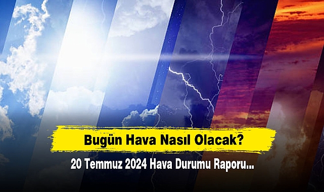 Bugün Hava Nasıl Olacak?  20 Temmuz 2024 Hava Durumu Raporu...