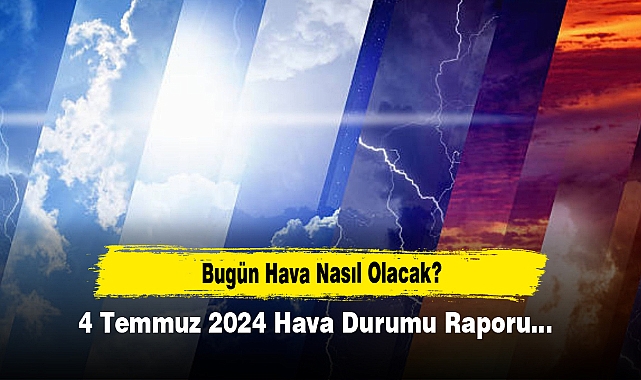 Bugün Hava Nasıl Olacak?  4 Temmuz 2024 Hava Durumu Raporu...