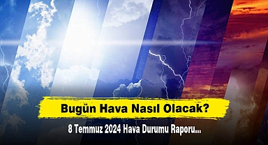 Bugün Hava Nasıl Olacak?  8 Temmuz 2024 Hava Durumu Raporu...