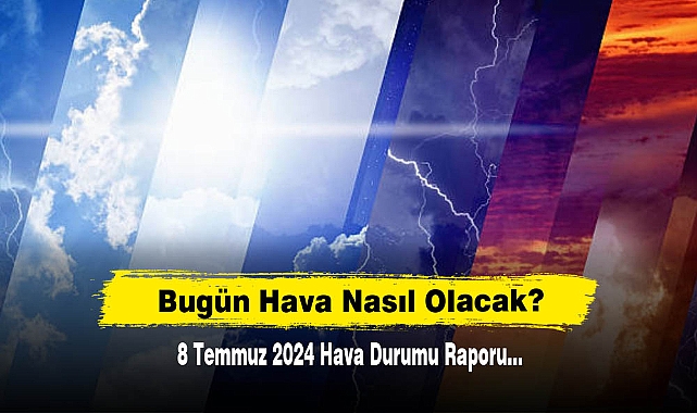 Bugün Hava Nasıl Olacak?  8 Temmuz 2024 Hava Durumu Raporu...
