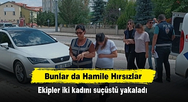 Bunlar da Hamile Hırsızlar! Ekipler iki kadını suçüstü yakaladı