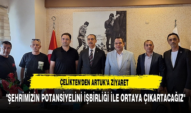 Çelikten'den Artuk'a Ziyaret ''Şehrimizin Potansiyelini İşbirliği İle Ortaya Çıkartacağız''