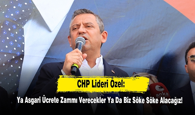 CHP Lideri Özel: Ya Asgari Ücrete Zammı Verecekler Ya Da Biz Söke Söke Alacağız!