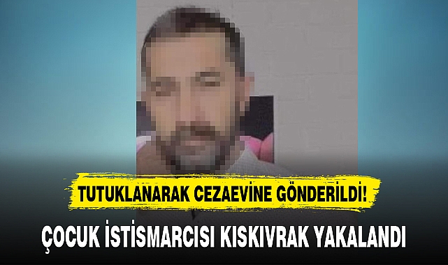 ÇOCUK İSTİSMARCISI KISKIVRAK YAKALANDI