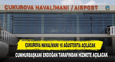 Çukurova Havalimanı 10 Ağustos'ta Açılacak