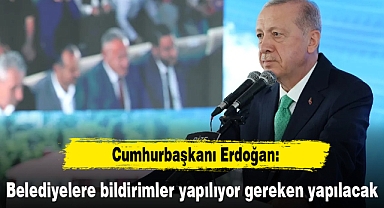 Cumhurbaşkanı Erdoğan: Belediyelere bildirimler yapılıyor gereken yapılacak