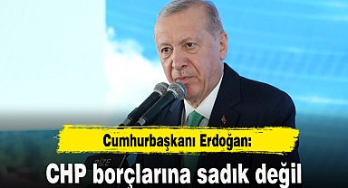 Cumhurbaşkanı Erdoğan: CHP borçlarına sadık değil