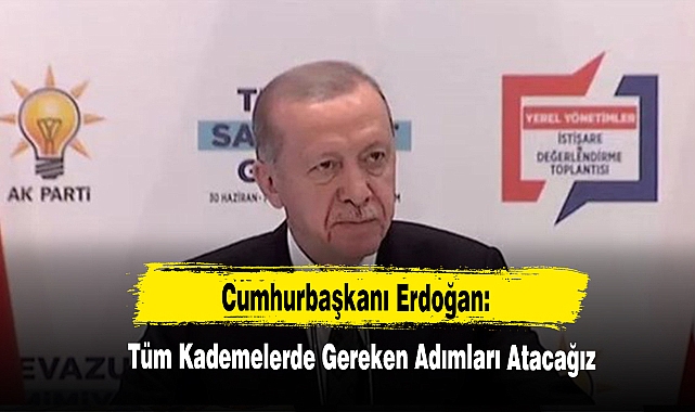 Cumhurbaşkanı Erdoğan: Tüm Kademelerde Gereken Adımları Atacağız